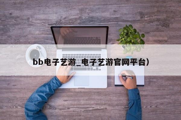 bb电子艺游_电子艺游官网平台）