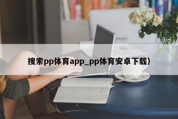 搜索pp体育app_pp体育安卓下载）